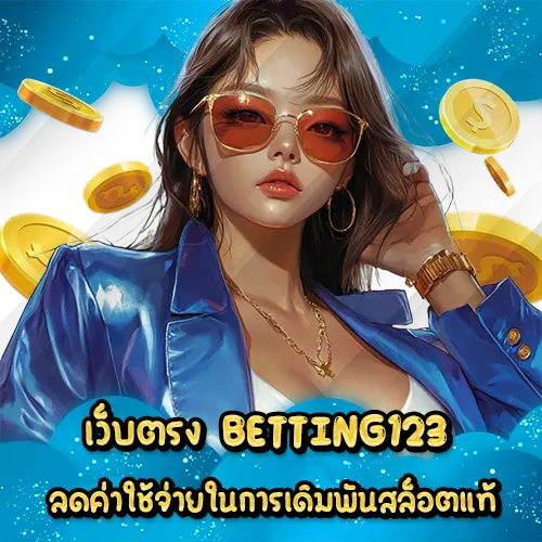 เว็บตรง BETTING123 ลดค่าใช้จ่ายในการเดิมพันสล็อตแท้