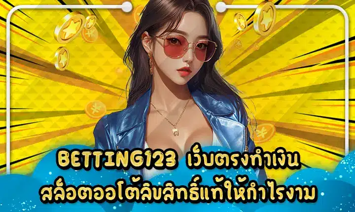 BETTING123 เว็บตรงทำเงิน สล็อตออโต้ลิขสิทธิ์แท้ให้กำไรงาม BETTING123